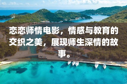 恋恋师情电影，情感与教育的交织之美，展现师生深情的故事。