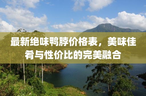最新绝味鸭脖价格表，美味佳肴与性价比的完美融合