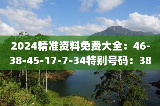2024精准资料免费大全：46-38-45-17-7-34特别号码：38
