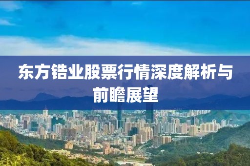 东方锆业股票行情深度解析与前瞻展望