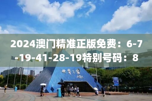 2024澳门精准正版免费：6-7-19-41-28-19特别号码：8