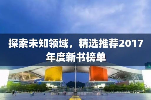 探索未知领域，精选推荐2017年度新书榜单