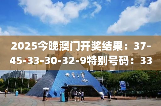 2025今晚澳门开奖结果：37-45-33-30-32-9特别号码：33