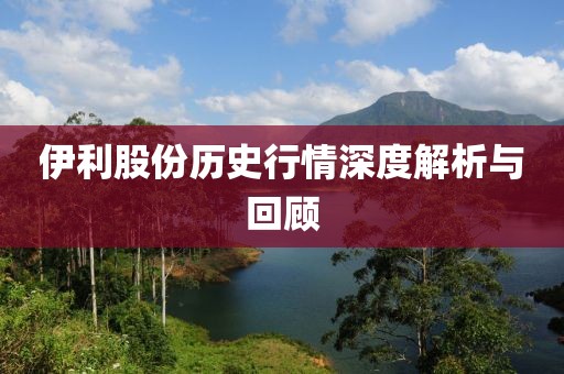 伊利股份历史行情深度解析与回顾