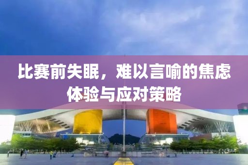 比赛前失眠，难以言喻的焦虑体验与应对策略