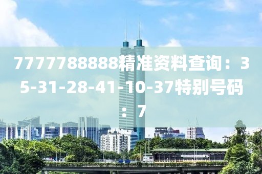 7777788888精准资料查询：35-31-28-41-10-37特别号码：7
