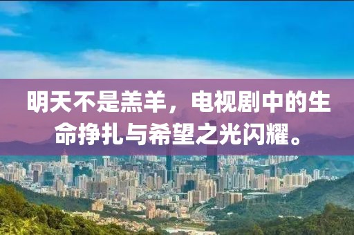 明天不是羔羊，电视剧中的生命挣扎与希望之光闪耀。