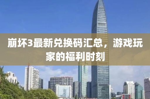 崩坏3最新兑换码汇总，游戏玩家的福利时刻