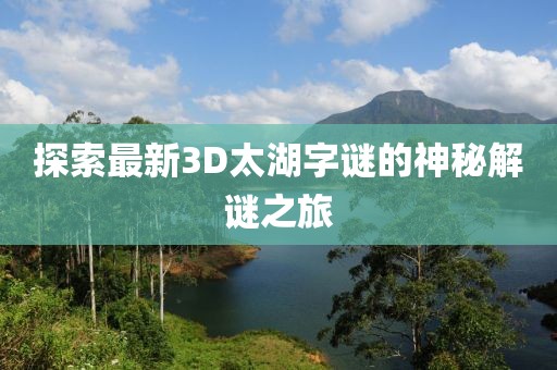 探索最新3D太湖字谜的神秘解谜之旅