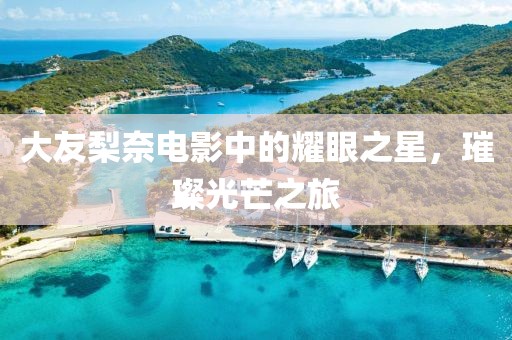 大友梨奈电影中的耀眼之星，璀璨光芒之旅