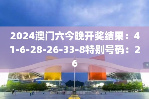 2024澳门六今晚开奖结果：41-6-28-26-33-8特别号码：26