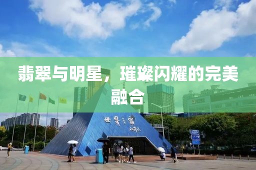 翡翠与明星，璀璨闪耀的完美融合