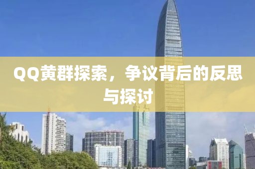 QQ黄群探索，争议背后的反思与探讨