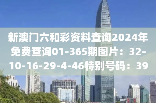 新澳门六和彩资料查询2024年免费查询01-365期图片：32-10-16-29-4-46特别号码：39