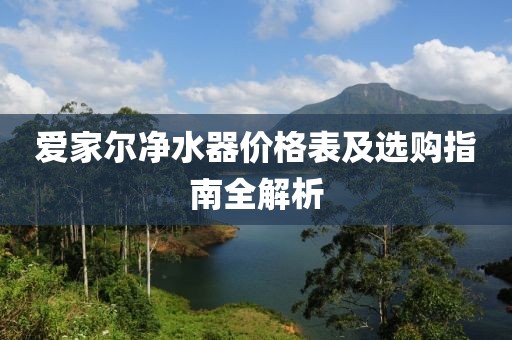 爱家尔净水器价格表及选购指南全解析