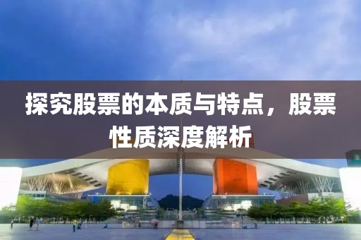 探究股票的本质与特点，股票性质深度解析