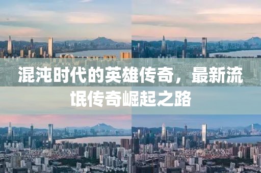 混沌时代的英雄传奇，最新流氓传奇崛起之路