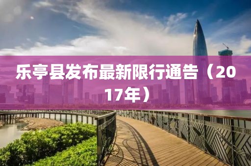 乐亭县发布最新限行通告（2017年）