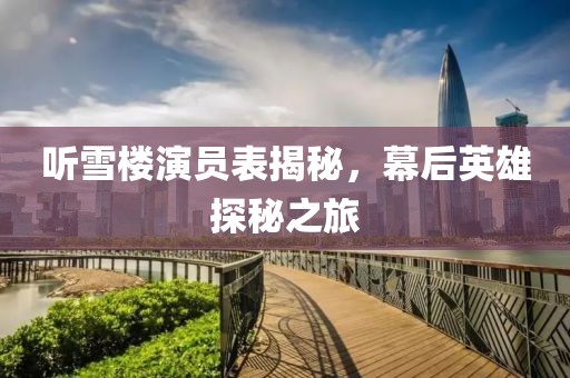 听雪楼演员表揭秘，幕后英雄探秘之旅