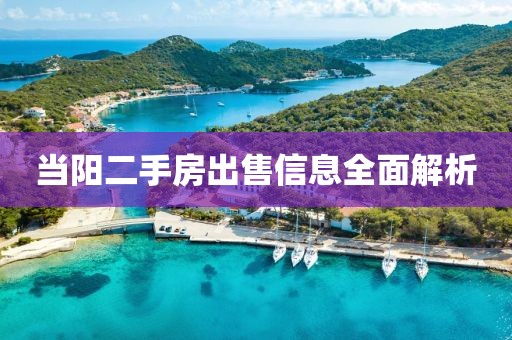 当阳二手房出售信息全面解析