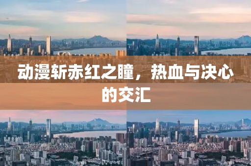 动漫斩赤红之瞳，热血与决心的交汇