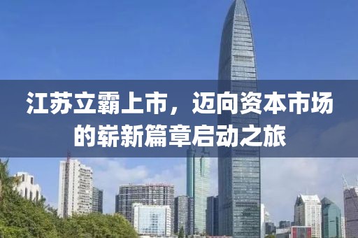 江苏立霸上市，迈向资本市场的崭新篇章启动之旅
