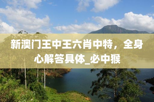 新澳门王中王六肖中特，全身心解答具体_必中猴