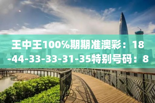 王中王100℅期期准澳彩：18-44-33-33-31-35特别号码：8