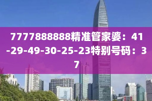 7777888888精准管家婆：41-29-49-30-25-23特别号码：37