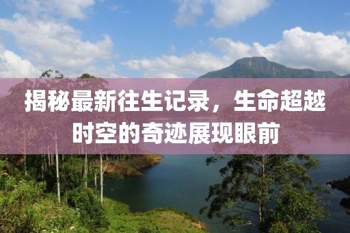 揭秘最新往生记录，生命超越时空的奇迹展现眼前