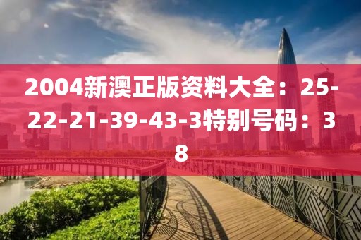 2004新澳正版资料大全：25-22-21-39-43-3特别号码：38