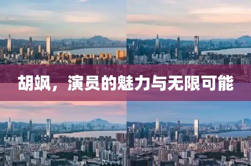 胡飒，演员的魅力与无限可能
