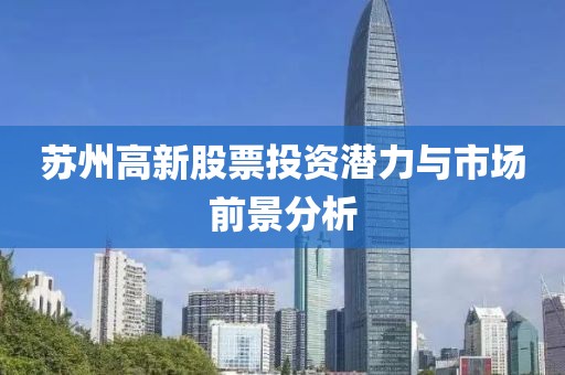 苏州高新股票投资潜力与市场前景分析