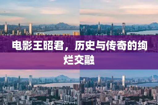 电影王昭君，历史与传奇的绚烂交融